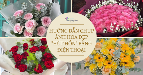 Hướng Dẫn Chụp Ảnh Hoa Đẹp "Hút Hồn" Bằng Điện Thoại Cho Chủ Shop