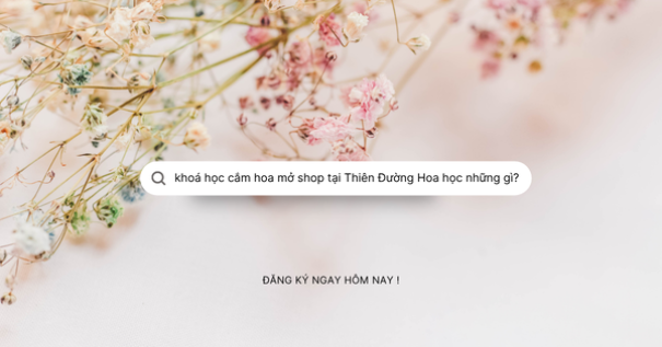 Chương Trình Khóa Học Cắm Hoa Toàn Diện Từ Cơ Bản Đến Nâng Cao Tại Thiên Đường Hoa 