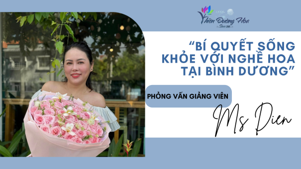 Phỏng Vấn Độc Quyền Giảng Viên Ms Điền: 'Bí Quyết Sống Khỏe Với Nghề Hoa Tại Bình Dương'